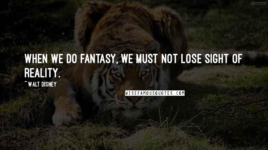 Walt Disney Quotes: When we do fantasy, we must not lose sight of reality.