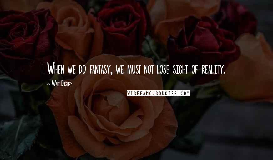 Walt Disney Quotes: When we do fantasy, we must not lose sight of reality.