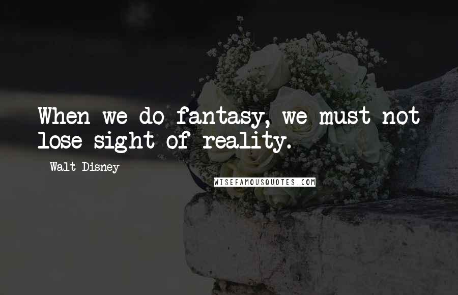 Walt Disney Quotes: When we do fantasy, we must not lose sight of reality.