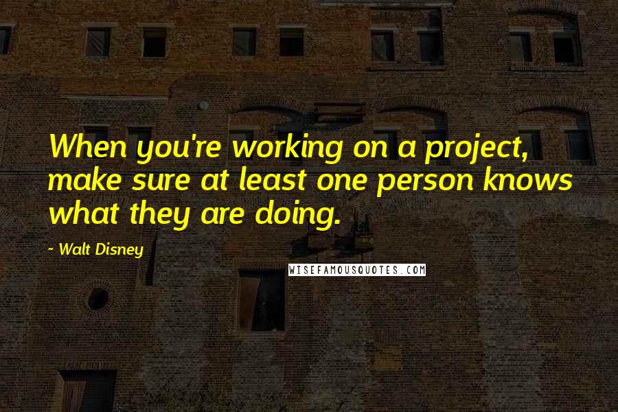 Walt Disney Quotes: When you're working on a project, make sure at least one person knows what they are doing.