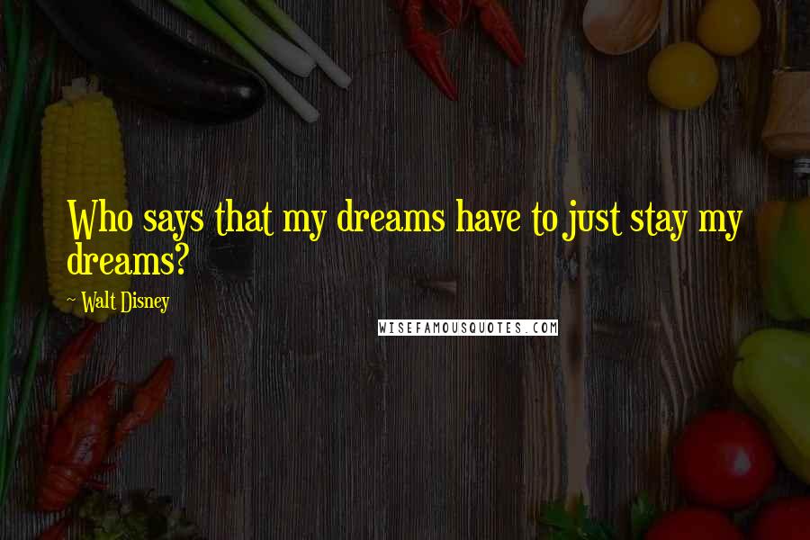 Walt Disney Quotes: Who says that my dreams have to just stay my dreams?