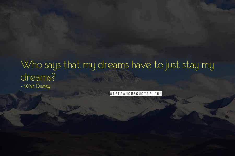 Walt Disney Quotes: Who says that my dreams have to just stay my dreams?