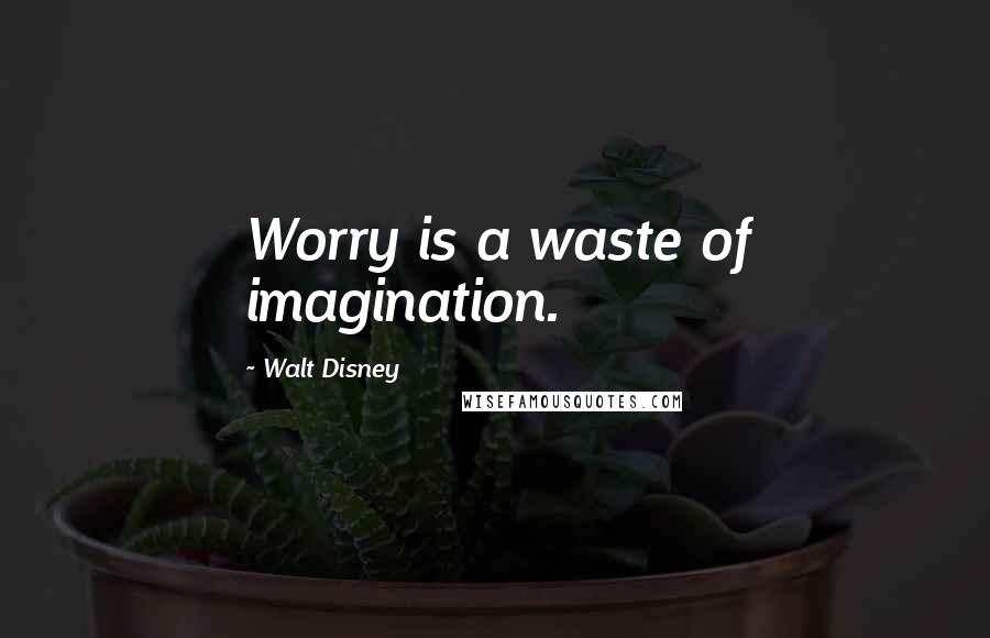 Walt Disney Quotes: Worry is a waste of imagination.