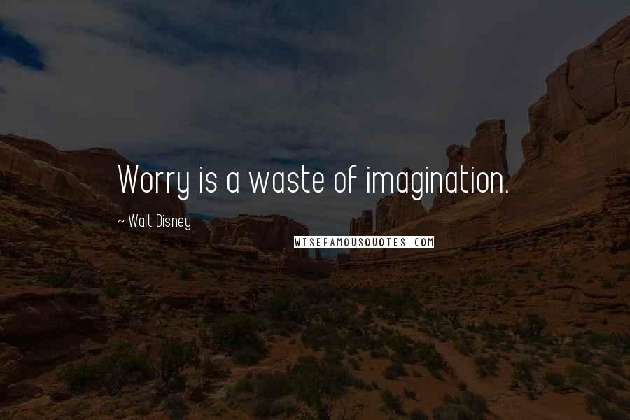 Walt Disney Quotes: Worry is a waste of imagination.