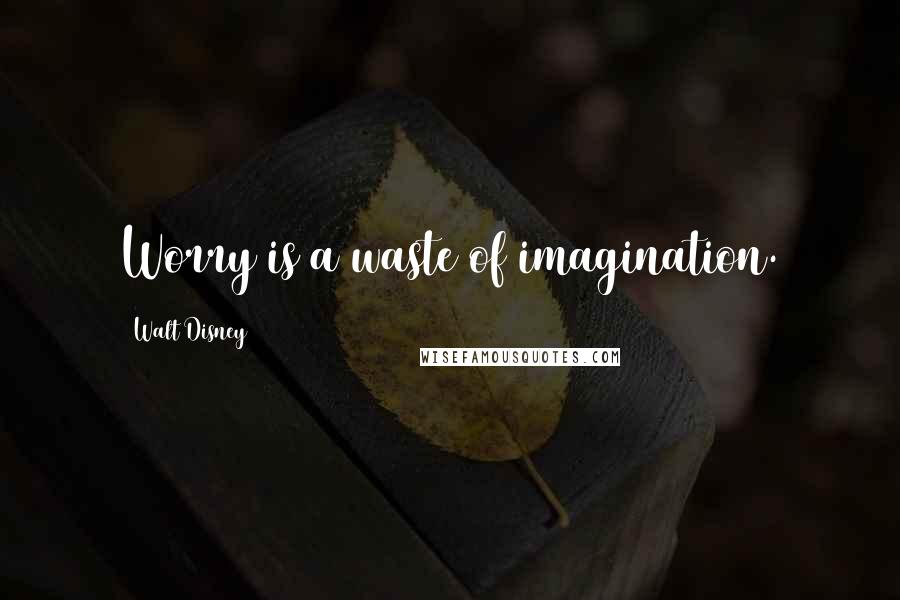 Walt Disney Quotes: Worry is a waste of imagination.