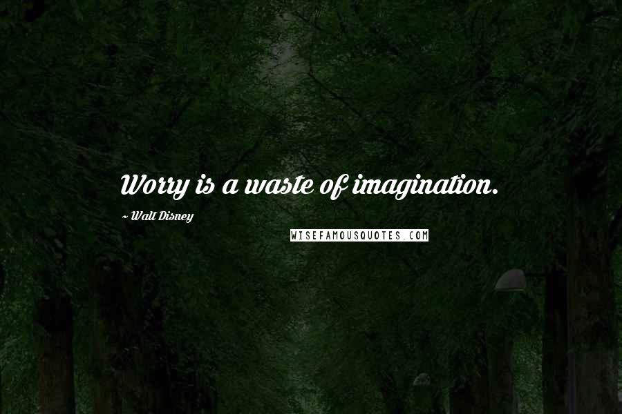 Walt Disney Quotes: Worry is a waste of imagination.