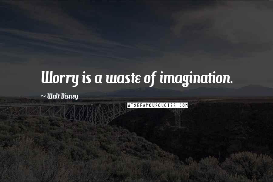 Walt Disney Quotes: Worry is a waste of imagination.