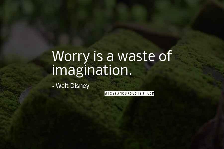 Walt Disney Quotes: Worry is a waste of imagination.