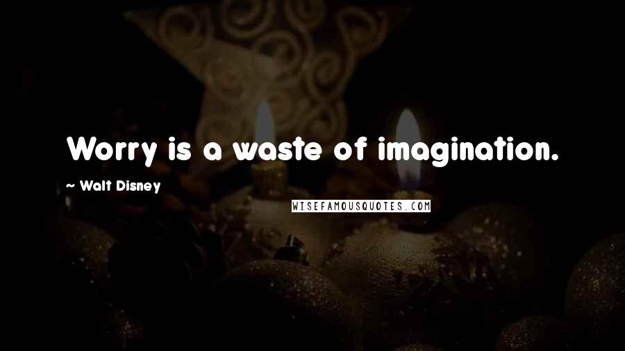 Walt Disney Quotes: Worry is a waste of imagination.