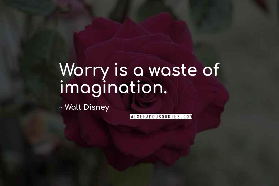 Walt Disney Quotes: Worry is a waste of imagination.