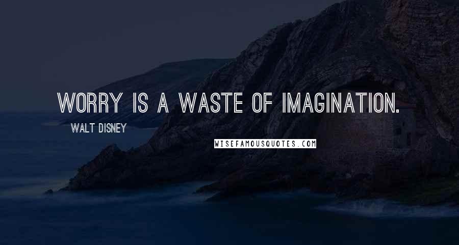 Walt Disney Quotes: Worry is a waste of imagination.