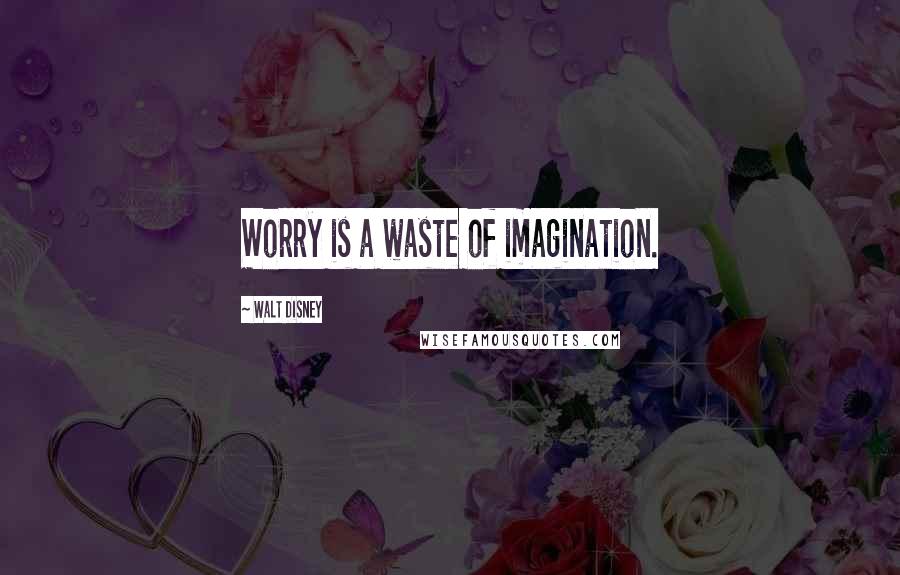 Walt Disney Quotes: Worry is a waste of imagination.