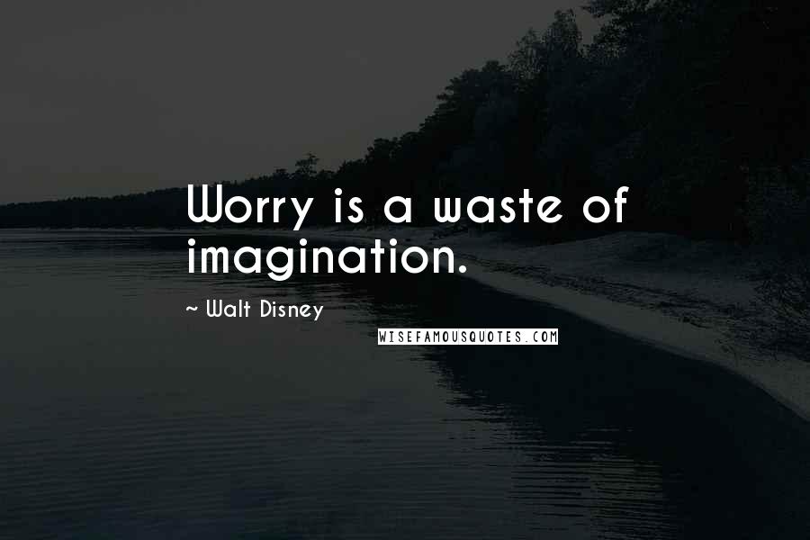 Walt Disney Quotes: Worry is a waste of imagination.