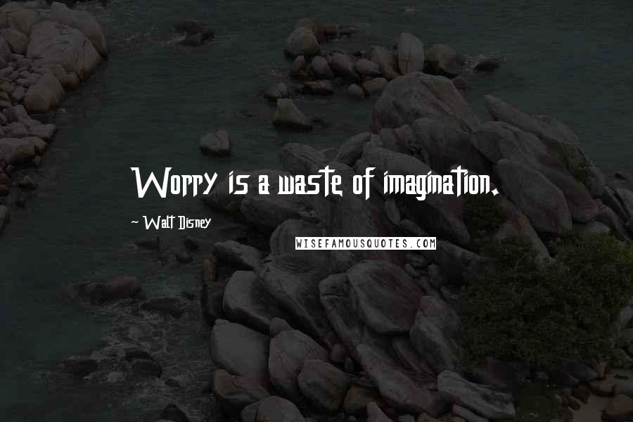 Walt Disney Quotes: Worry is a waste of imagination.
