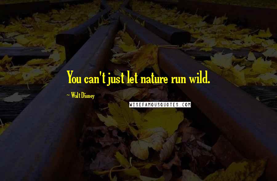 Walt Disney Quotes: You can't just let nature run wild.