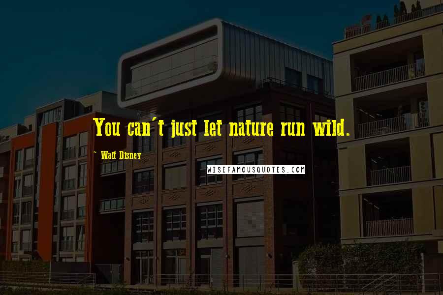 Walt Disney Quotes: You can't just let nature run wild.