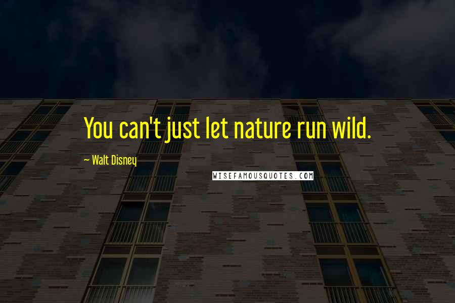 Walt Disney Quotes: You can't just let nature run wild.