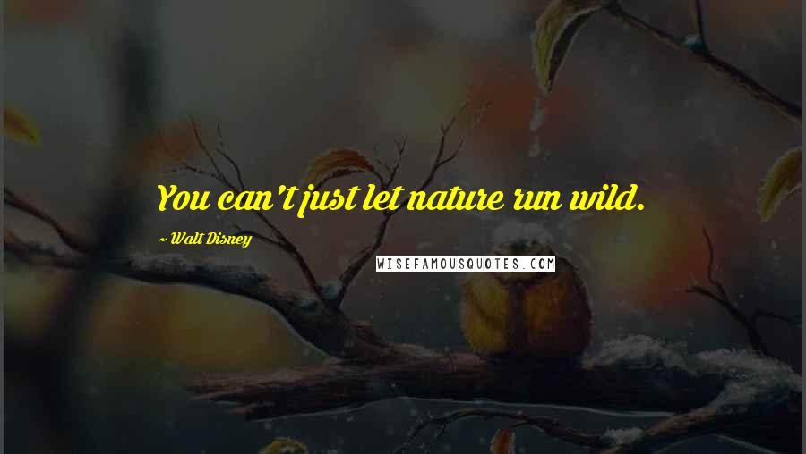 Walt Disney Quotes: You can't just let nature run wild.