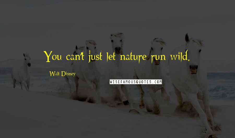 Walt Disney Quotes: You can't just let nature run wild.