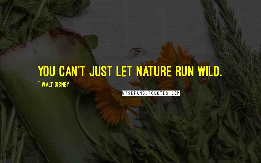 Walt Disney Quotes: You can't just let nature run wild.