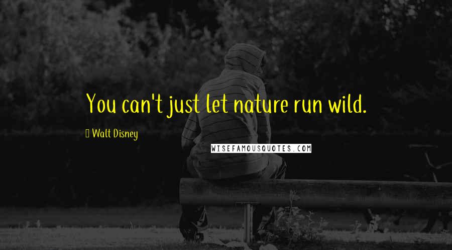 Walt Disney Quotes: You can't just let nature run wild.