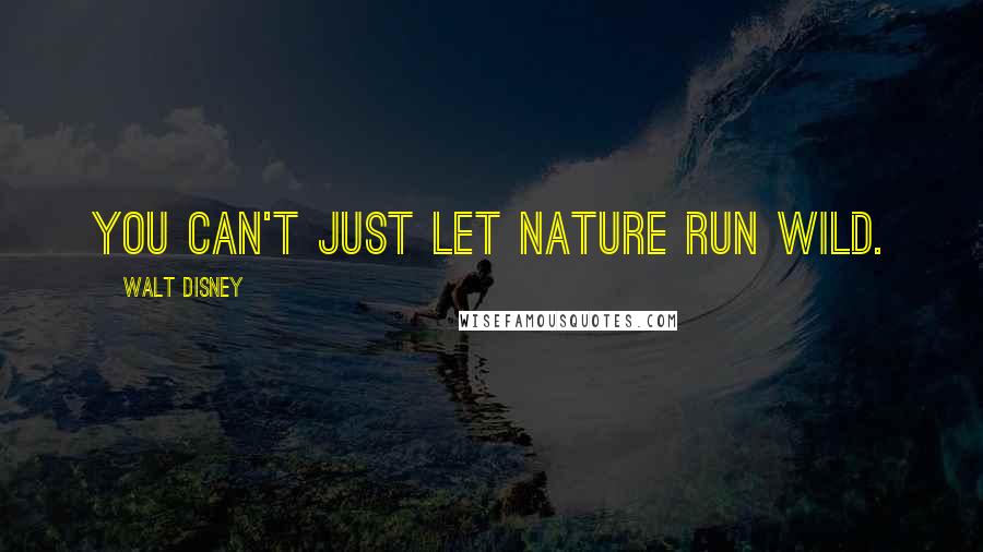 Walt Disney Quotes: You can't just let nature run wild.