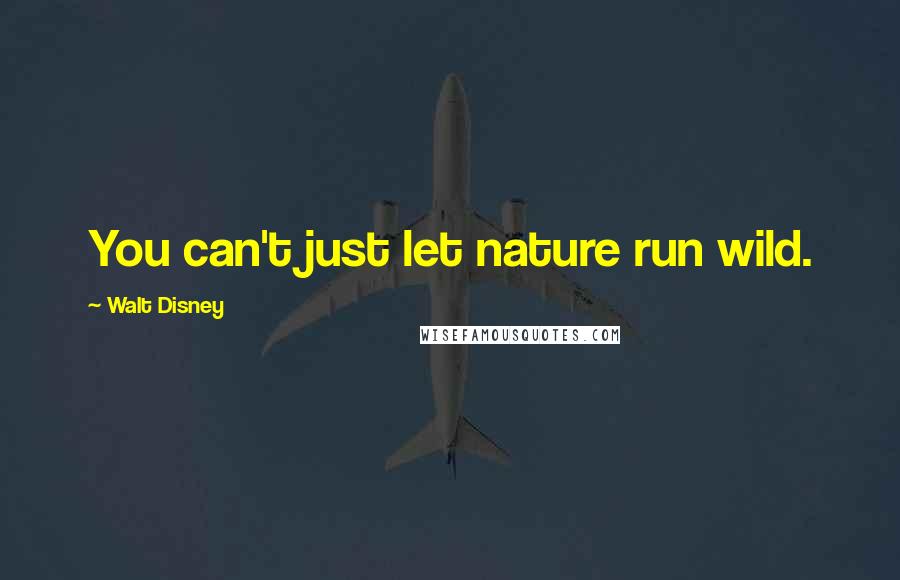 Walt Disney Quotes: You can't just let nature run wild.