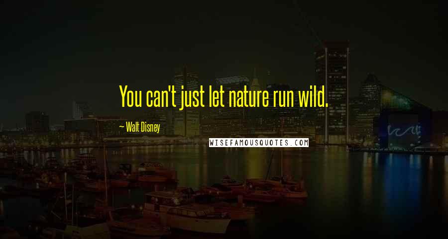 Walt Disney Quotes: You can't just let nature run wild.