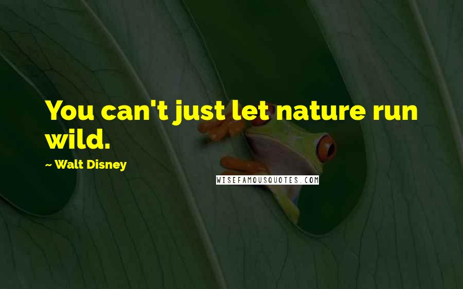Walt Disney Quotes: You can't just let nature run wild.