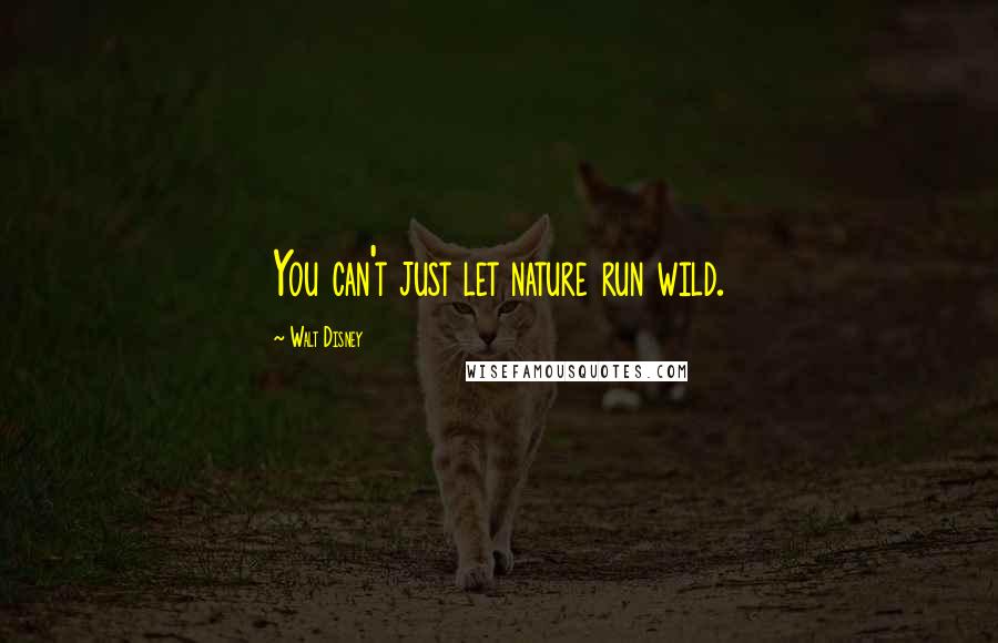 Walt Disney Quotes: You can't just let nature run wild.