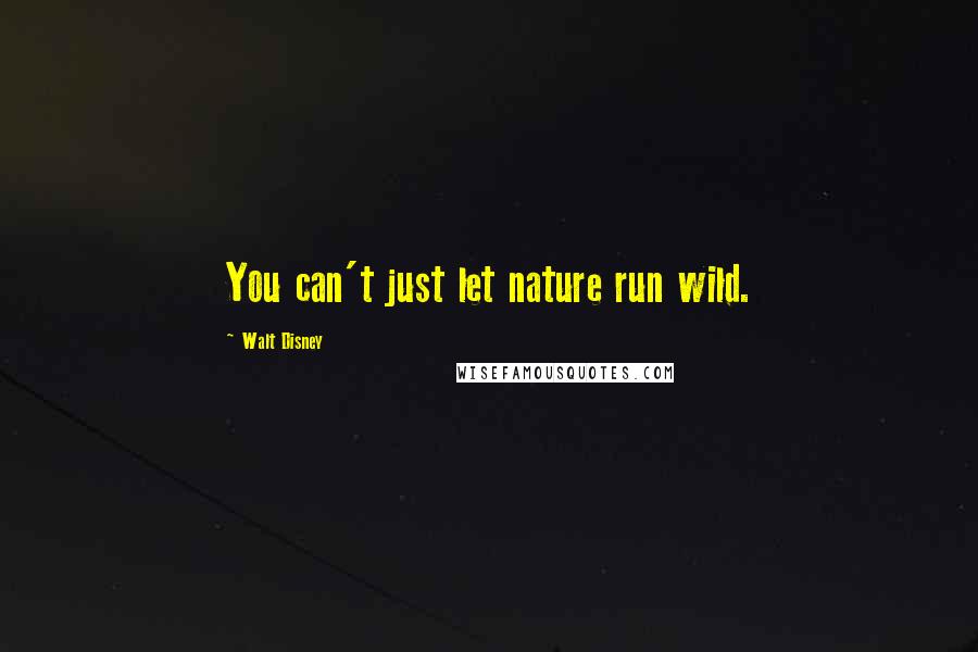 Walt Disney Quotes: You can't just let nature run wild.