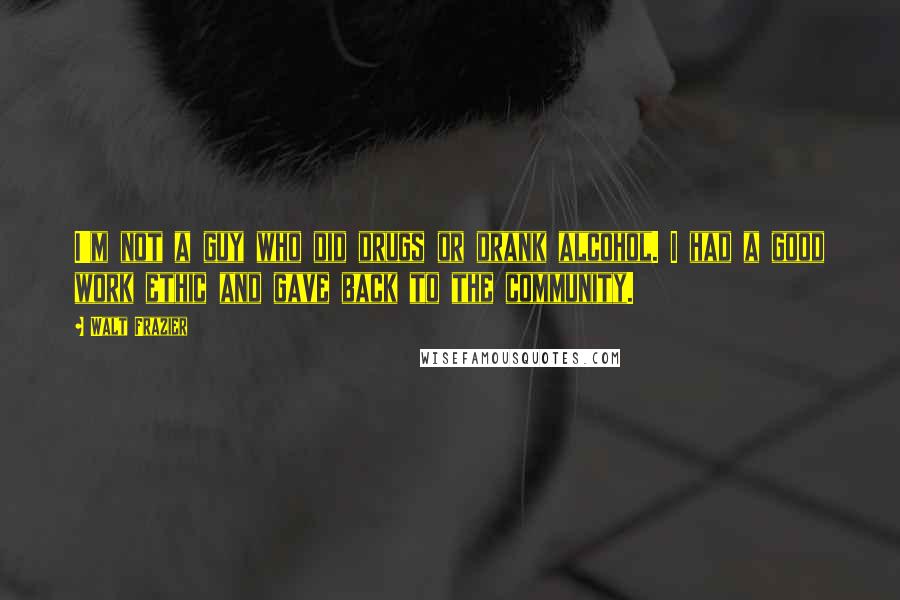 Walt Frazier Quotes: I'm not a guy who did drugs or drank alcohol. I had a good work ethic and gave back to the community.