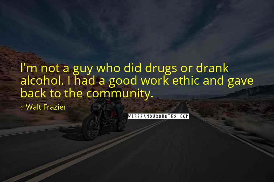 Walt Frazier Quotes: I'm not a guy who did drugs or drank alcohol. I had a good work ethic and gave back to the community.