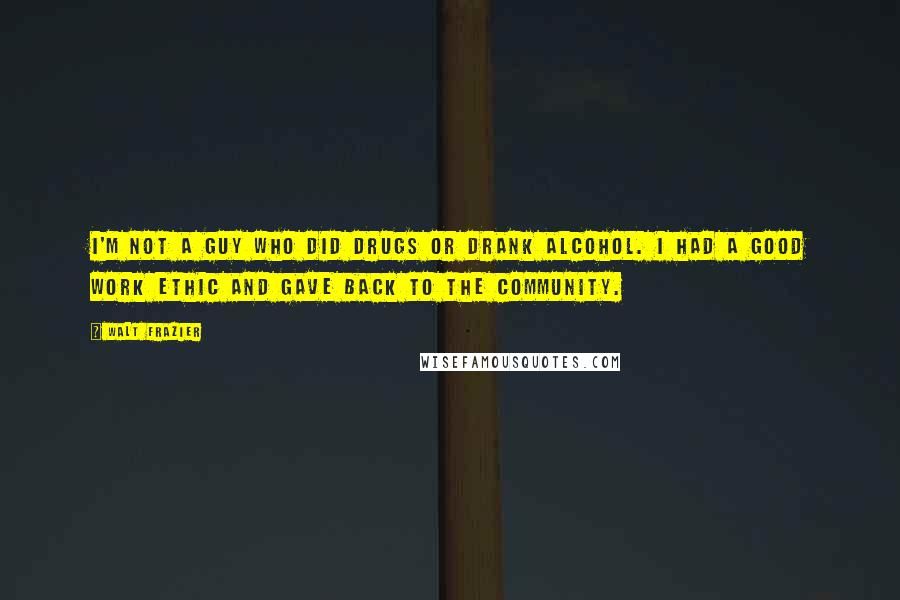 Walt Frazier Quotes: I'm not a guy who did drugs or drank alcohol. I had a good work ethic and gave back to the community.