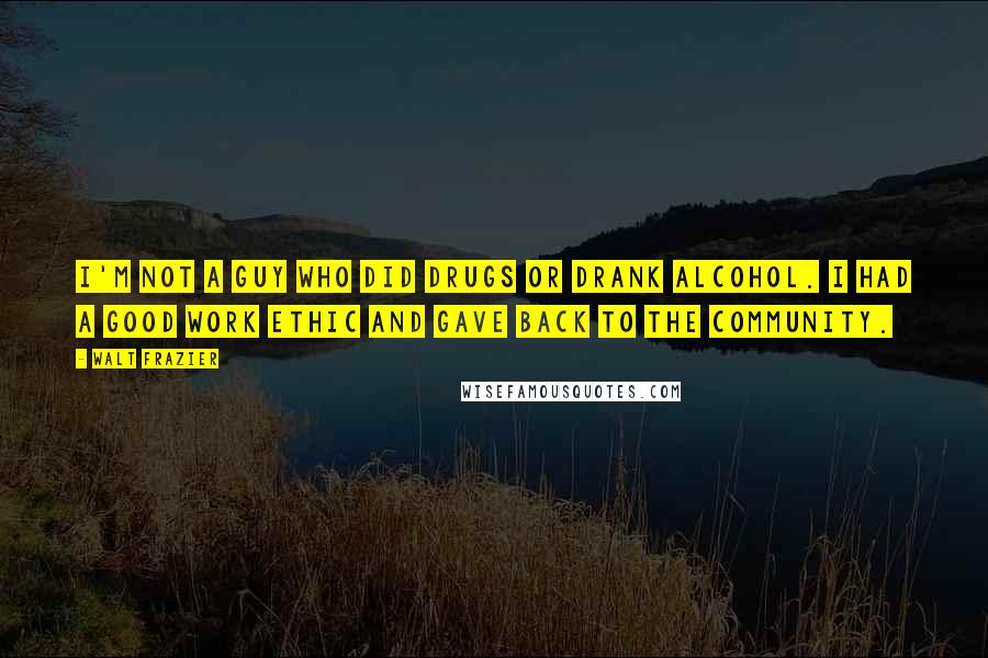 Walt Frazier Quotes: I'm not a guy who did drugs or drank alcohol. I had a good work ethic and gave back to the community.