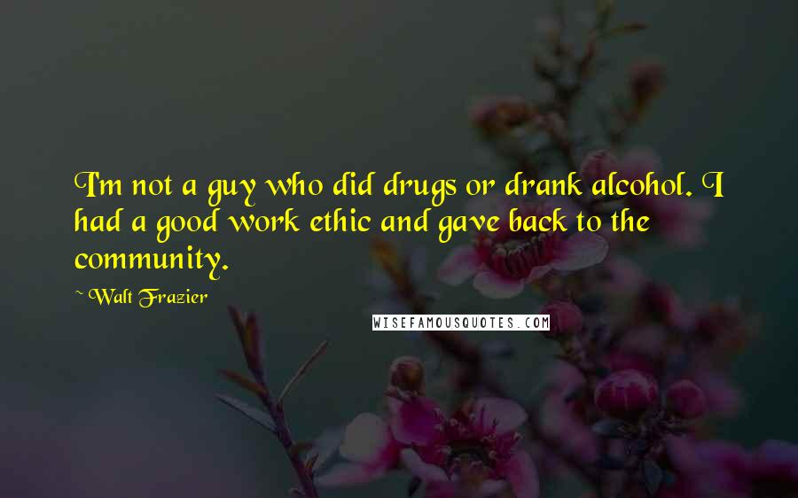 Walt Frazier Quotes: I'm not a guy who did drugs or drank alcohol. I had a good work ethic and gave back to the community.