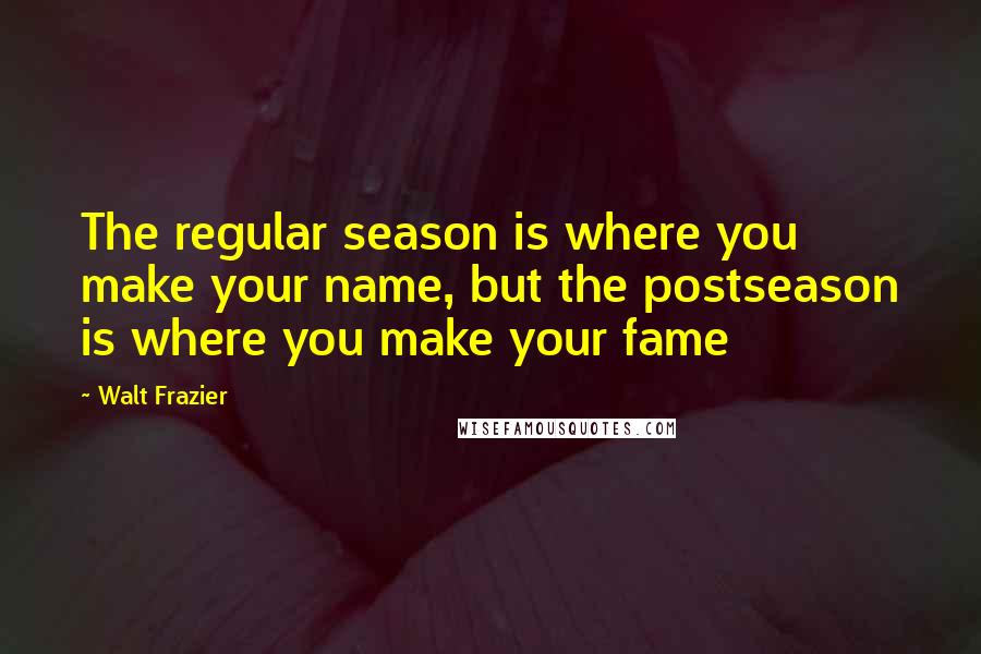 Walt Frazier Quotes: The regular season is where you make your name, but the postseason is where you make your fame