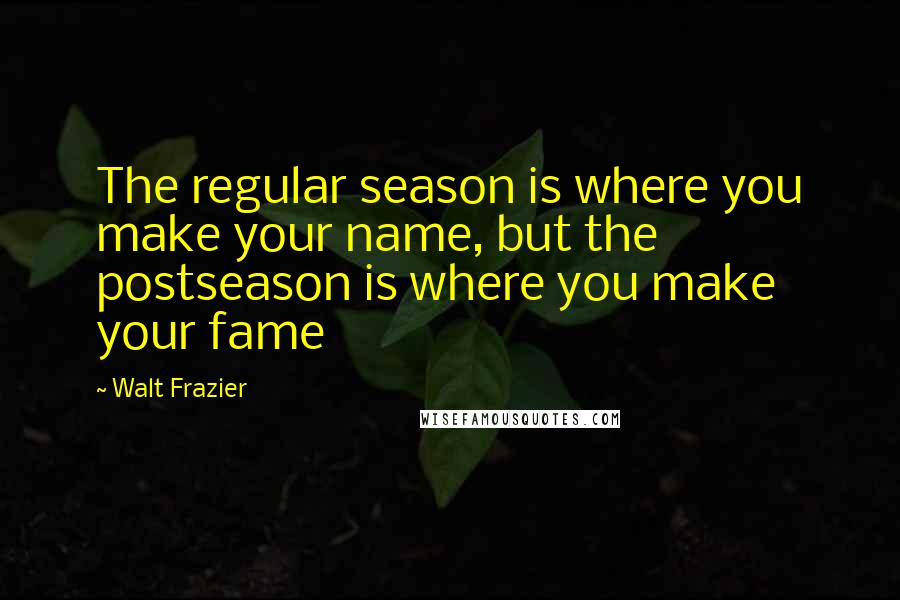 Walt Frazier Quotes: The regular season is where you make your name, but the postseason is where you make your fame
