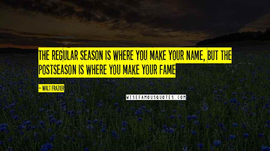 Walt Frazier Quotes: The regular season is where you make your name, but the postseason is where you make your fame