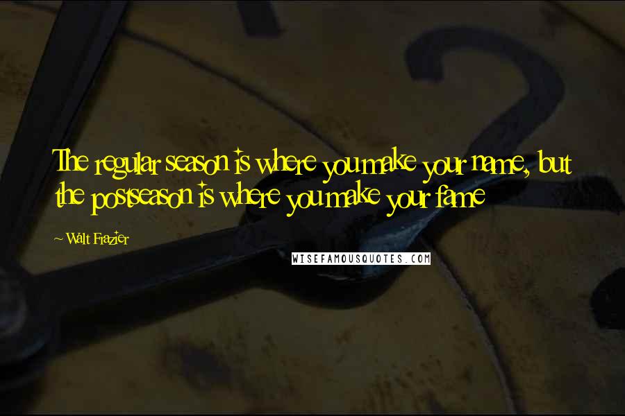 Walt Frazier Quotes: The regular season is where you make your name, but the postseason is where you make your fame