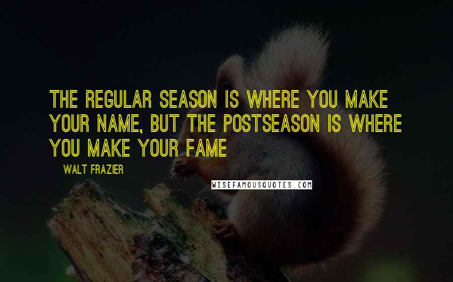 Walt Frazier Quotes: The regular season is where you make your name, but the postseason is where you make your fame