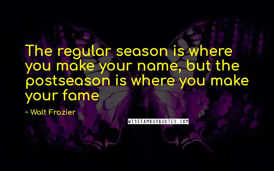 Walt Frazier Quotes: The regular season is where you make your name, but the postseason is where you make your fame