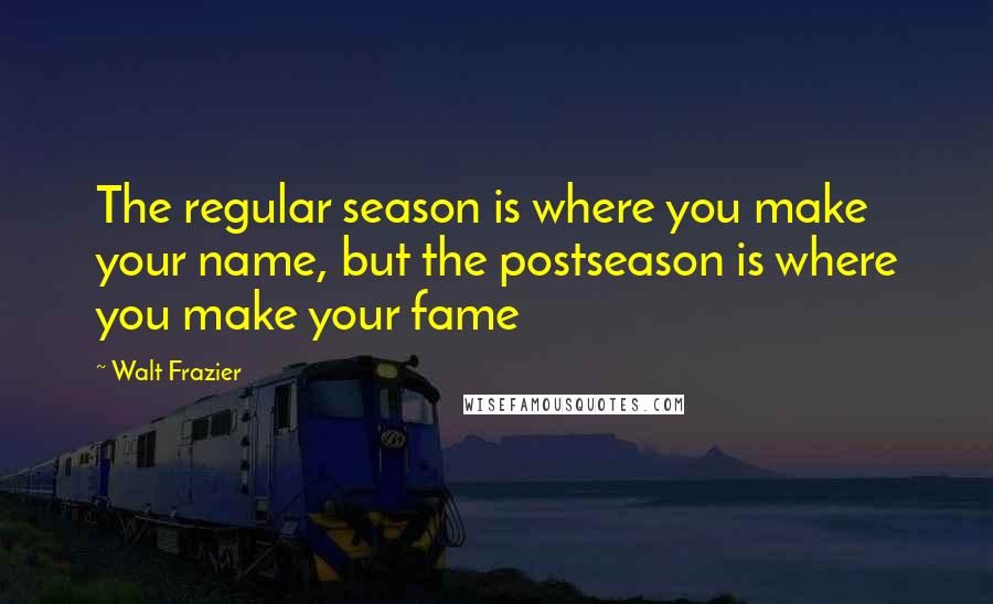 Walt Frazier Quotes: The regular season is where you make your name, but the postseason is where you make your fame