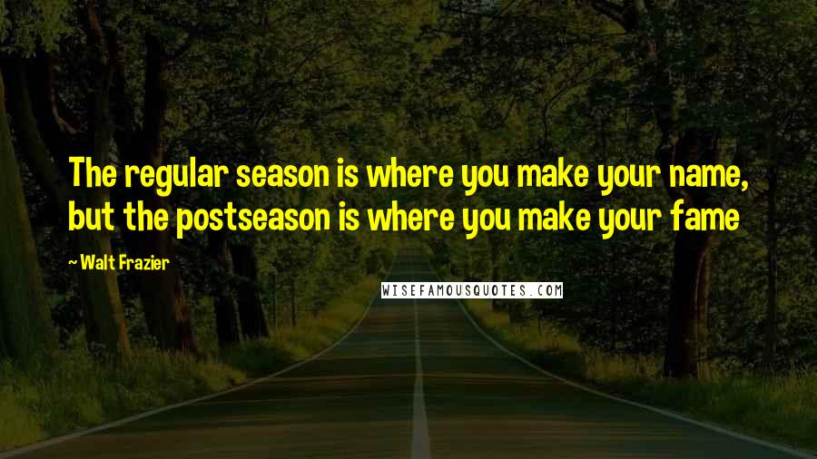 Walt Frazier Quotes: The regular season is where you make your name, but the postseason is where you make your fame