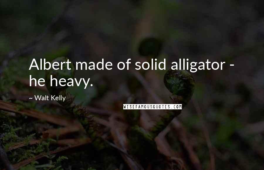 Walt Kelly Quotes: Albert made of solid alligator - he heavy.