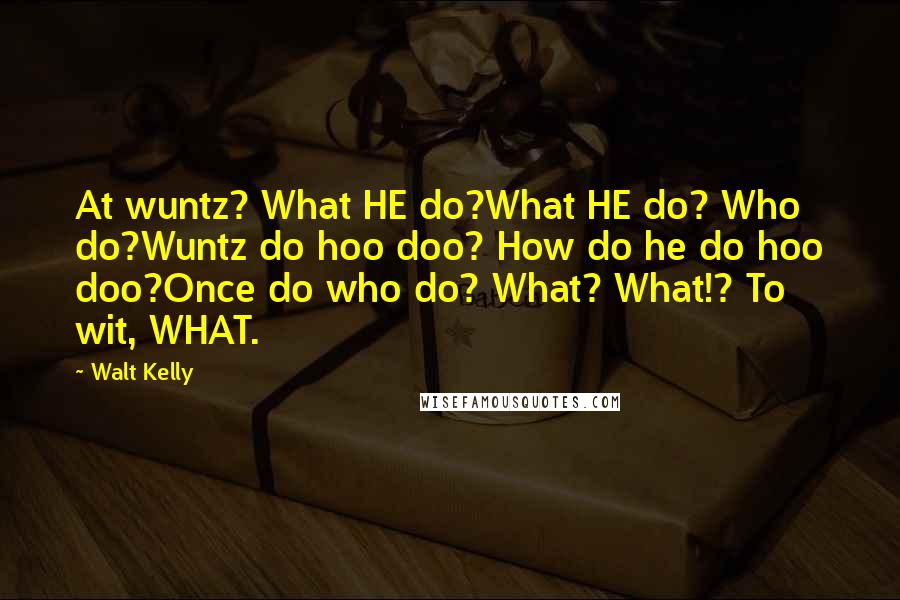 Walt Kelly Quotes: At wuntz? What HE do?What HE do? Who do?Wuntz do hoo doo? How do he do hoo doo?Once do who do? What? What!? To wit, WHAT.