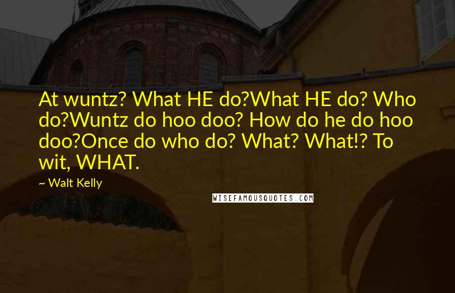 Walt Kelly Quotes: At wuntz? What HE do?What HE do? Who do?Wuntz do hoo doo? How do he do hoo doo?Once do who do? What? What!? To wit, WHAT.