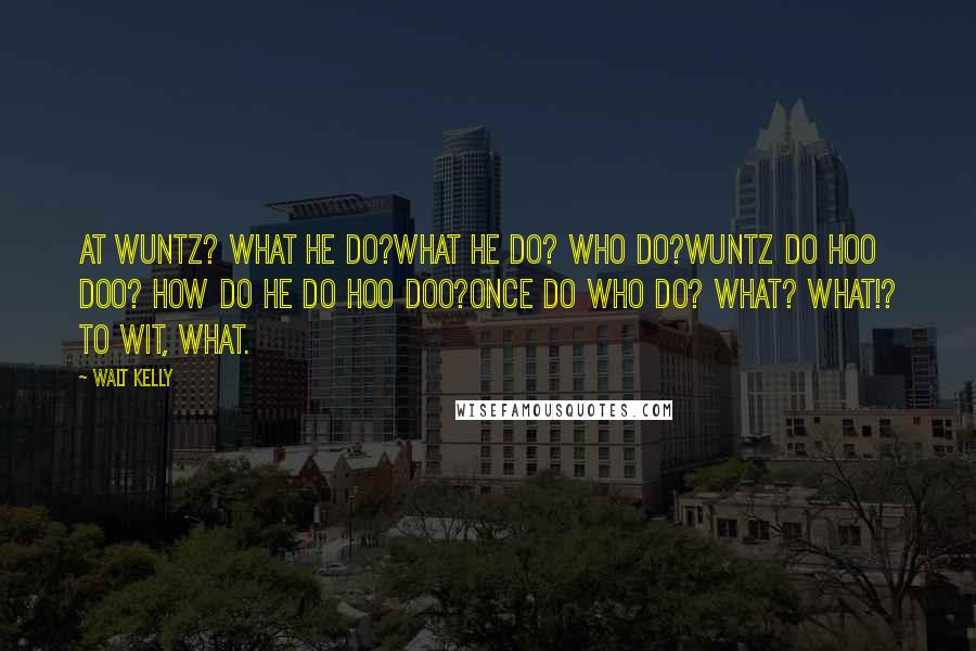 Walt Kelly Quotes: At wuntz? What HE do?What HE do? Who do?Wuntz do hoo doo? How do he do hoo doo?Once do who do? What? What!? To wit, WHAT.