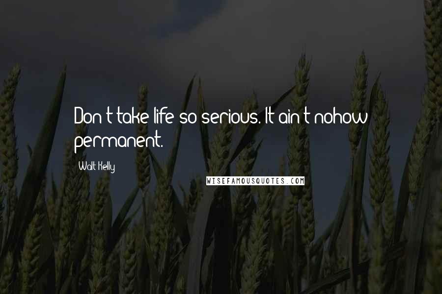 Walt Kelly Quotes: Don't take life so serious. It ain't nohow permanent.