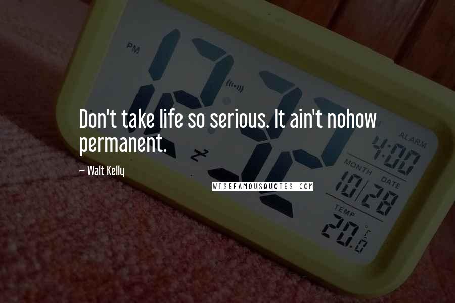 Walt Kelly Quotes: Don't take life so serious. It ain't nohow permanent.